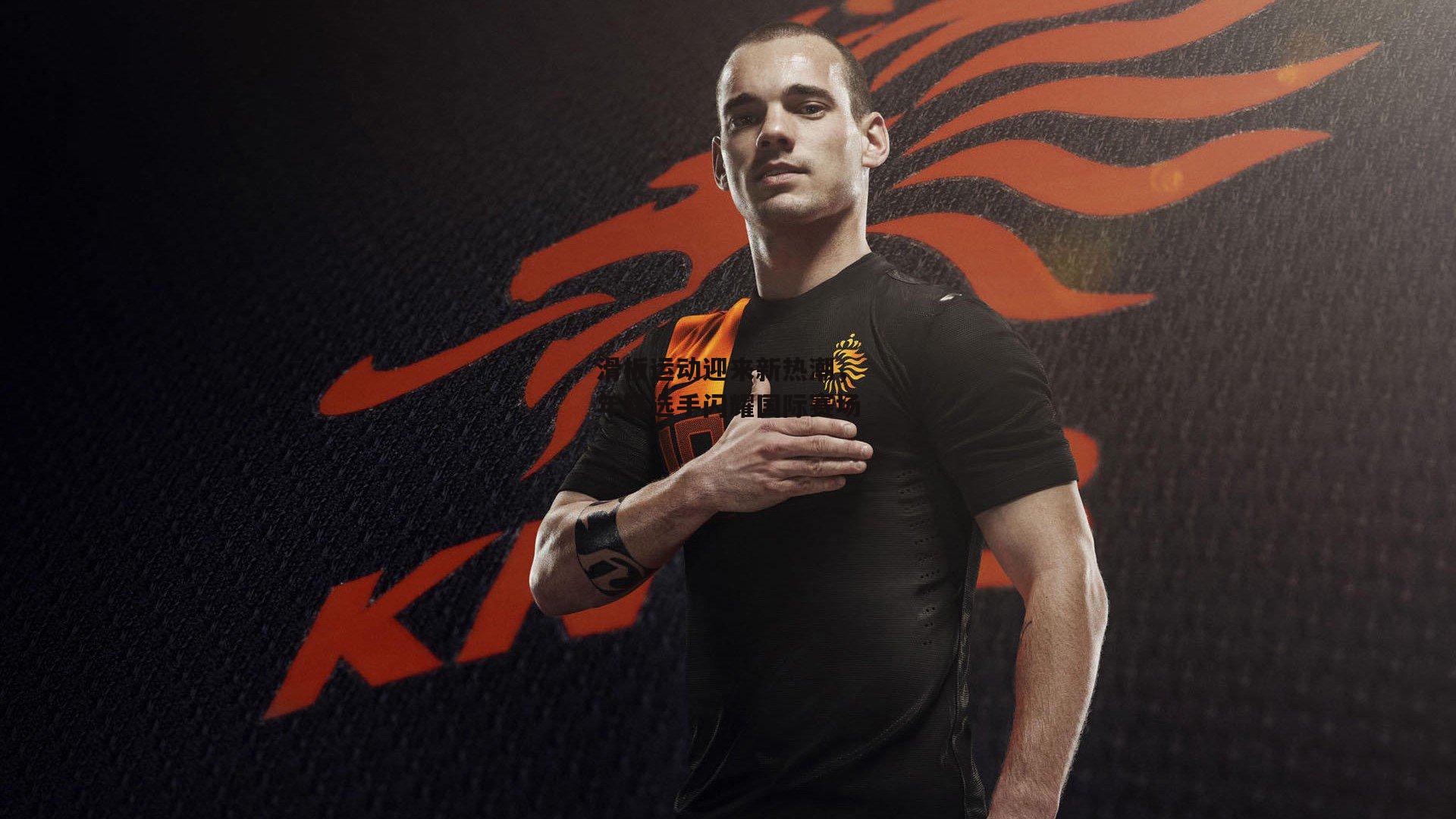 滑板运动迎来新热潮,年轻选手闪耀国际赛场