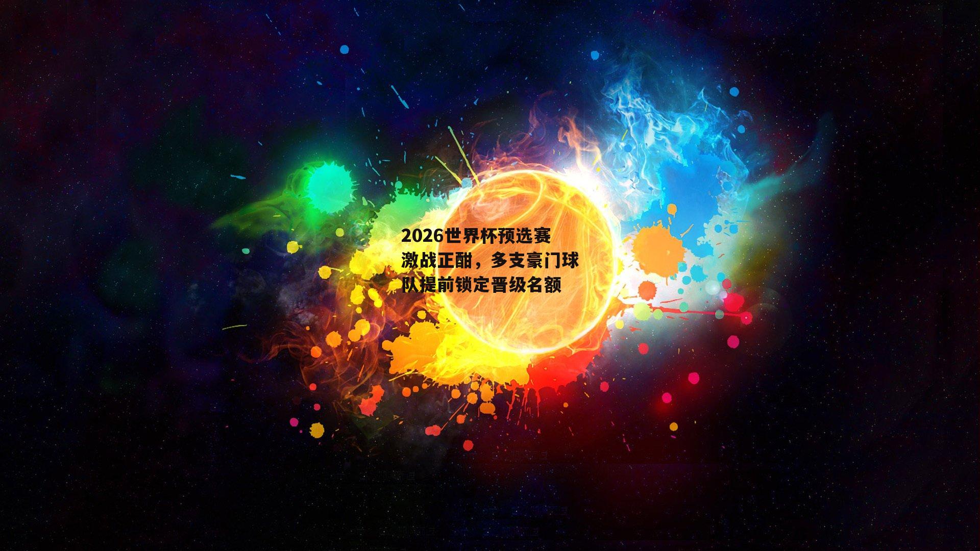 2026世界杯预选赛激战正酣,多支豪门球队提前锁定晋级名额