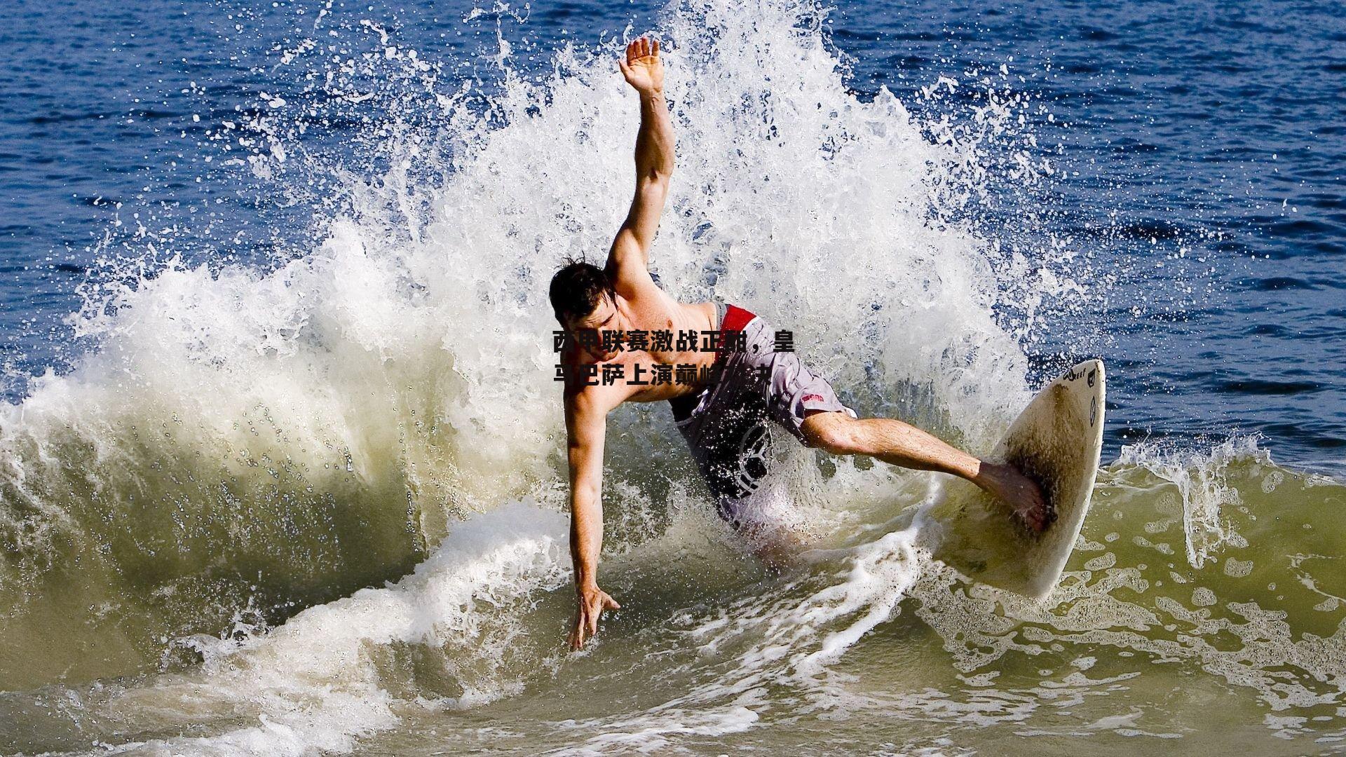 西甲联赛激战正酣，皇马巴萨上演巅峰对决