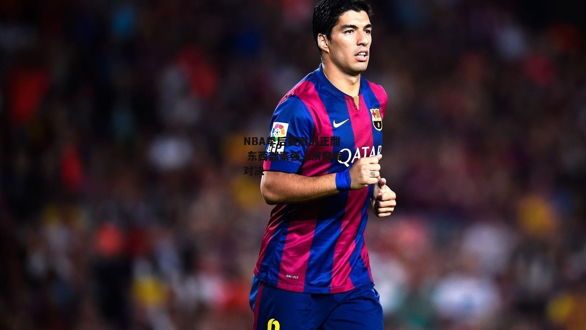 NBA季后赛激战正酣 东西部豪强上演巅峰对决