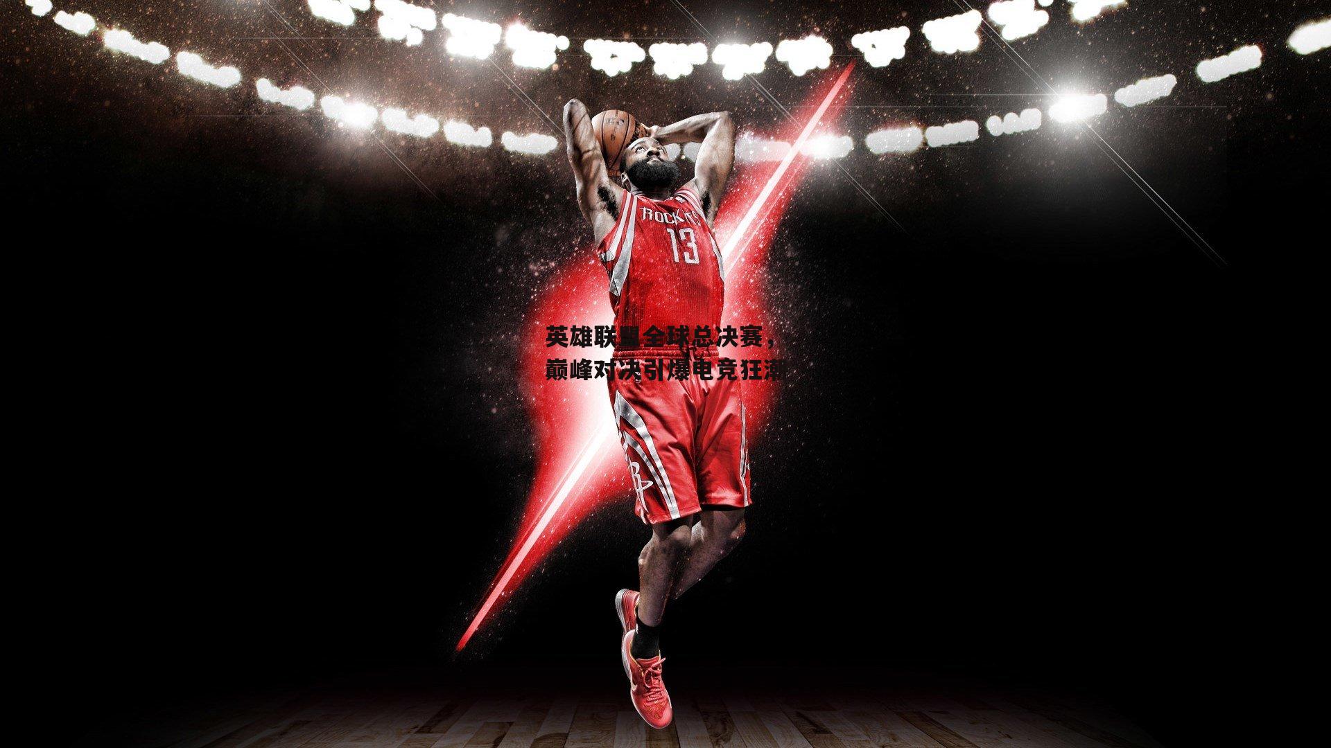 英雄联盟全球总决赛，巅峰对决引爆电竞狂潮