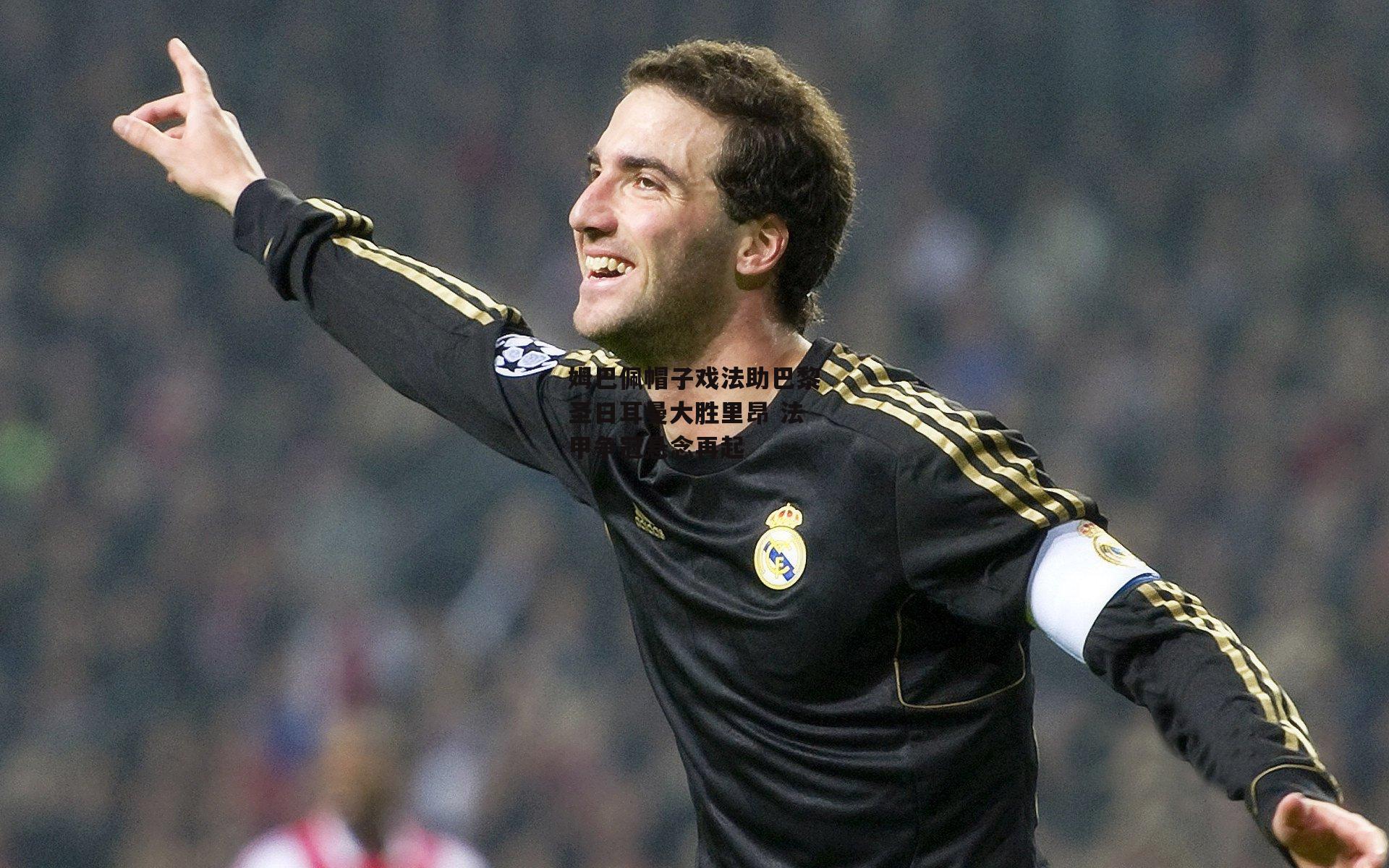 姆巴佩帽子戏法助巴黎圣日耳曼大胜里昂 法甲争冠悬念再起