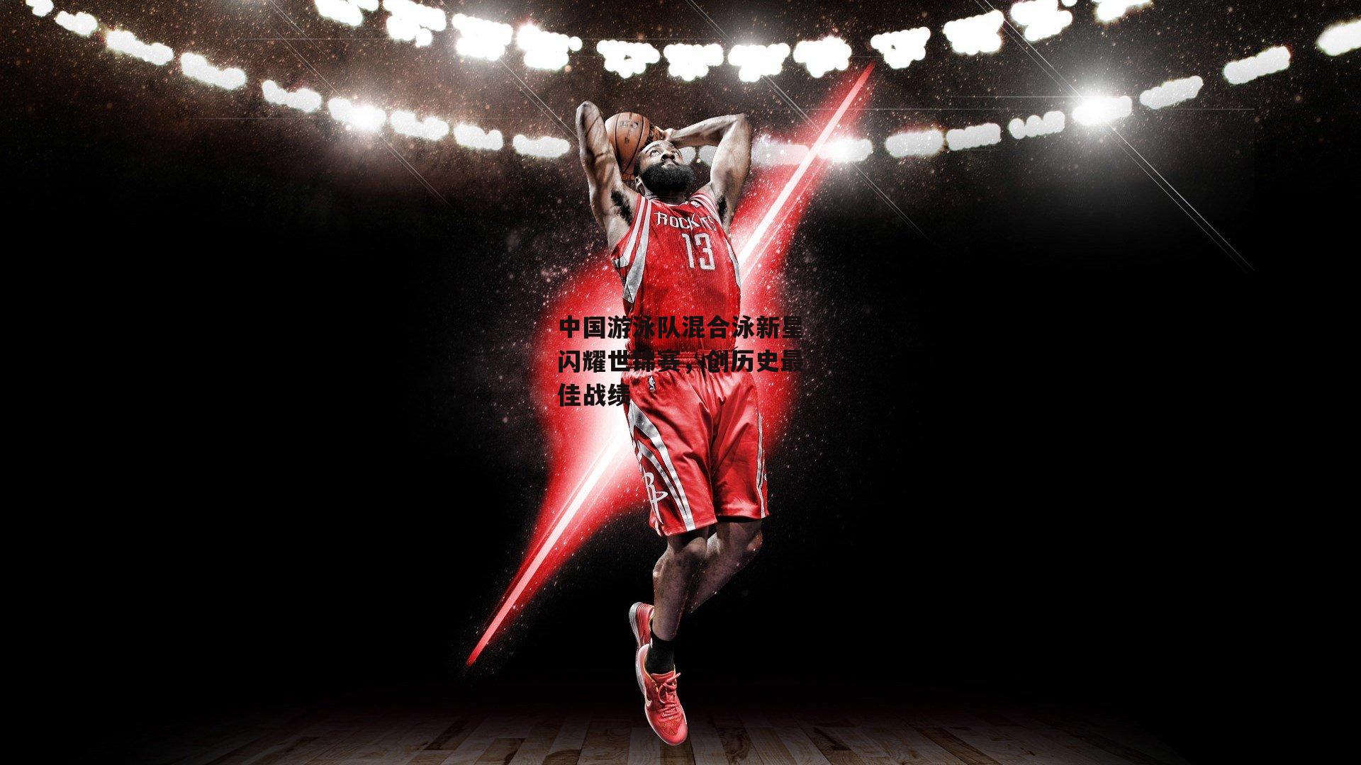 中国游泳队混合泳新星闪耀世锦赛,创历史最佳战绩