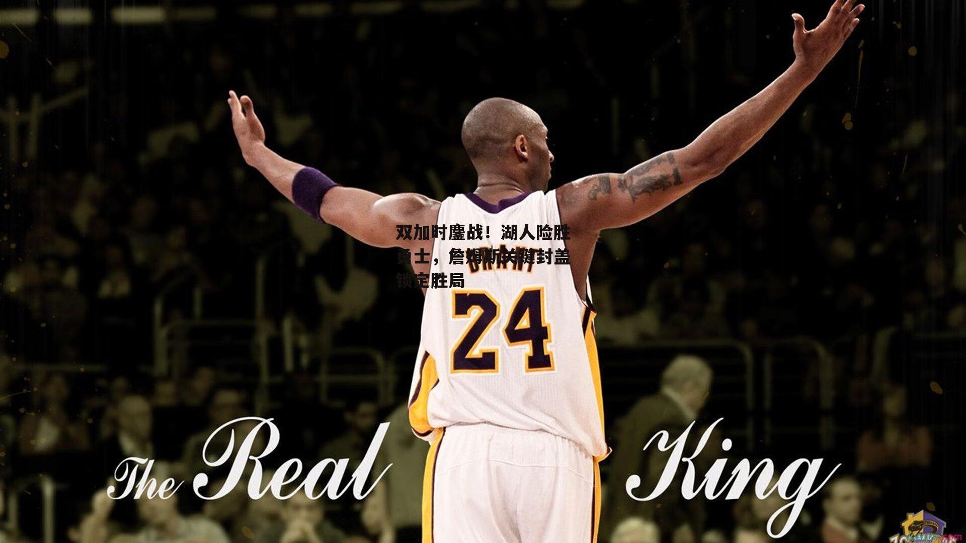 双加时鏖战!湖人险胜勇士,詹姆斯关键封盖锁定胜局