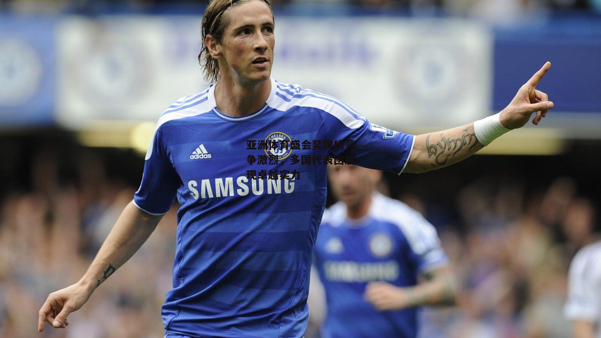 亚洲体育盛会奖牌榜竞争激烈,多国代表团展现卓越实力